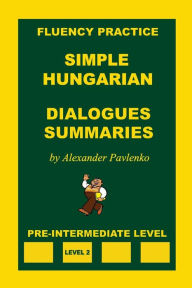 Title: Simple Hungarian, Dialogues and Summaries, Pre-Intermediate Level, Author: Alexander Pavlenko
