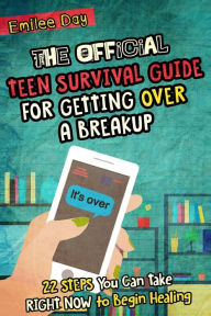 Title: The Official Teen Survival Guide For Getting Over A Breakup: 22 Steps You Can Take Right Now to Begin Healing, Author: Emilee Day