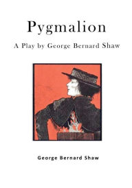 Title: Pygmalion: A Play by George Bernard Shaw, Author: George Bernard Shaw