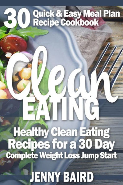 Clean Eating: Healthy Clean Eating Recipes For a 30 Day Complete Weight Loss Jump Start