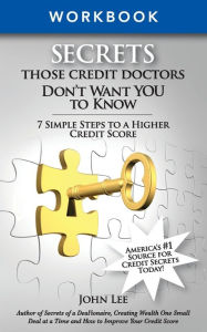 Title: Secrets Those Credit Doctors Don't Want You to Know - Work Book: 7 Simple Steps to a Higher Credit Score, Author: John R Lee