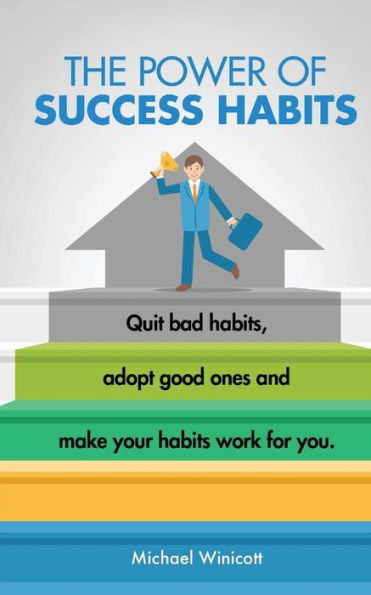 The Power of Success Habits: Learn how to quit bad habits, adopt good ones and make your habits work for you.