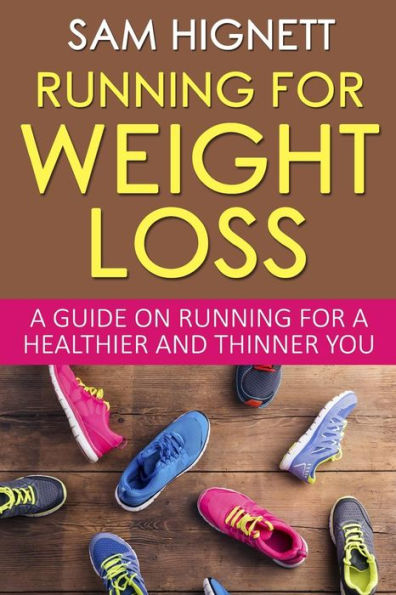 Running For Weight Loss: A Guide on Running for a Healthier and Thinner You