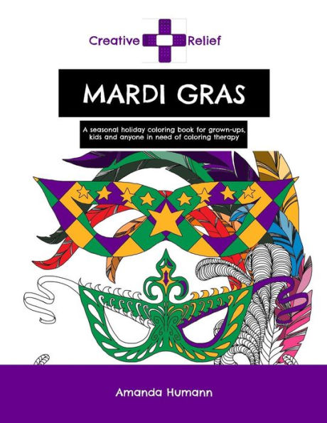 Creative Relief Mardi Gras: A seasonal holiday coloring book for grown-ups, kids and anyone else in need of coloring therapy