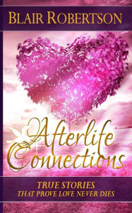 Title: Afterlife Connections: True Stories That Prove Love Never Dies, Author: Blair Robertson