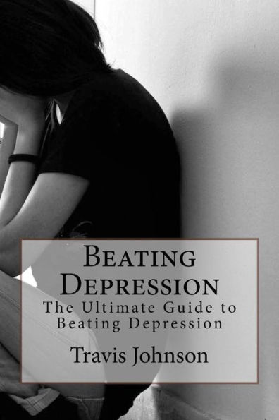 Beating Depression: The Ultimate Guide to Beating Depression