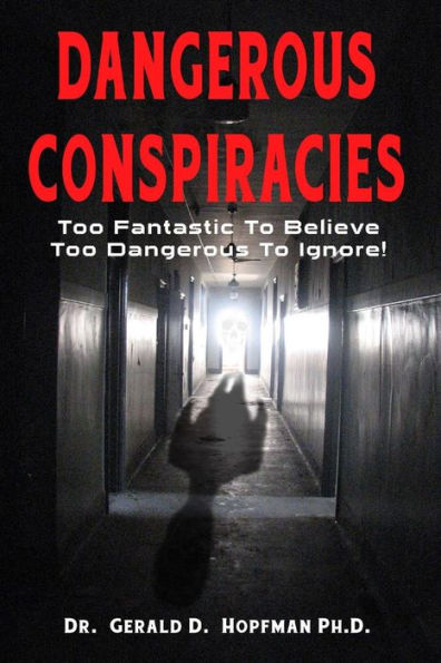 Dangerous Conspiracies: Too Fantastic To Believe - Too Dangerous To Ignore!