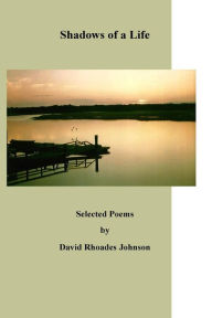 Title: Shadows of a Life: Selected Poems by, Author: David Rhoades Johnson