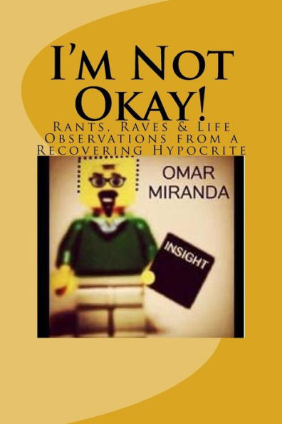 I'm Not Okay!: Rants, Raves & Life Observations from a Recovering Hypocrite