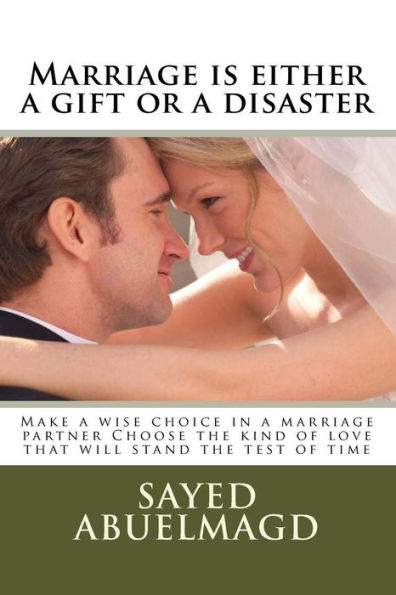 Marriage is either a gift or a disaster: Make a wise choice in a marriage partner Choose the kind of love that will stand the test of time