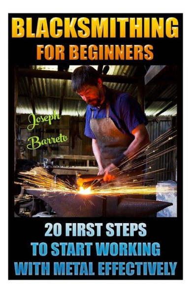 Blacksmithing For Beginners 20 First Steps To Start Working With Metal Effectively: (Blacksmithing, Blacksmith, How To Blacksmith, How To Blacksmithing, Metal Work, Knife Making, Bladesmith, Forge)