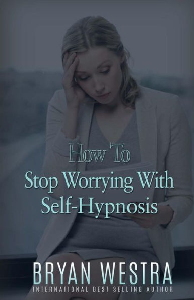How To Stop Worrying With Self-Hypnosis