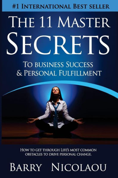 The 11 Master Secrets To Business Success & Personal Fulfilment: How Get Through Life's Most Common Obstacles Drive Change