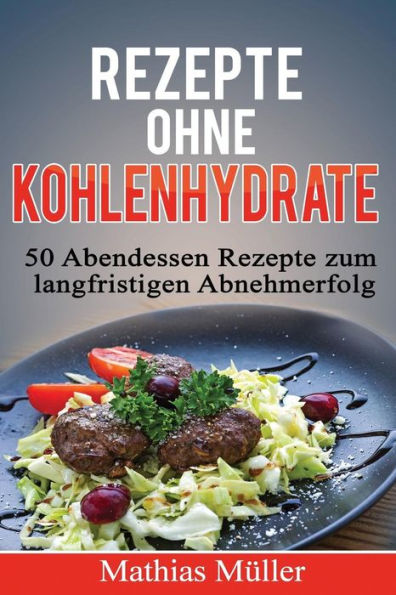 Rezepte ohne Kohlenhydrate - 50 Abendessen-Rezepte zum langfristigen Abnehmerfolg