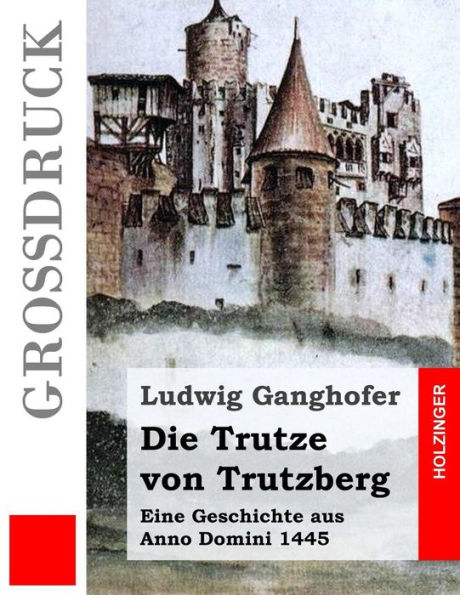Die Trutze von Trutzberg (Großdruck): Eine Geschichte aus Anno Domini 1445