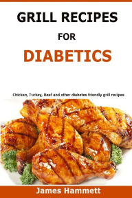 Title: Diabetic Grill Recipes: Chicken, turkey, beef, pork, fish and vegetable and others diabetes friendly grill recipes, Author: James Hammett