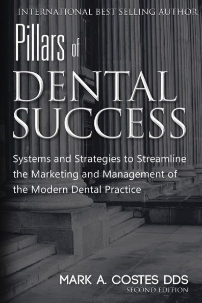 Pillars of Dental Success Second Edition: Systems and Strategies to Streamline the Marketing and Management of the Modern Dental Practice