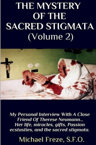THE MYSTERY OF THE SACRED STIGMATA (Volume 2): My Personal Interview With The Vice Postulator For The Cause Of Beatification Of Therese Neumann