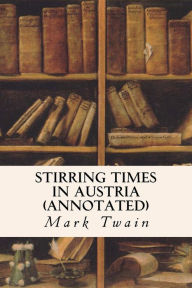 Title: Stirring Times in Austria (annotated), Author: Mark Twain