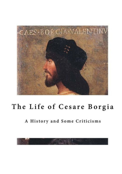 The Life of Cesare Borgia: A History and Some Criticisms