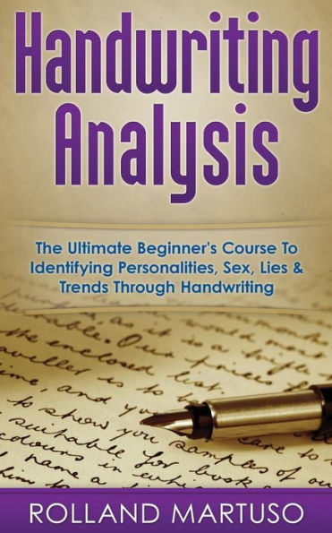 Handwriting Analysis!: The Ultimate Beginner's Course To Identifying Personalities, Sex, Lies & Trends Through Handwriting