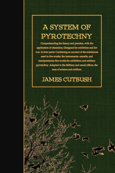 A System of Pyrotechny: Comprehending the theory and practice, with the application of chemistry; Designed for exhibition and for war.