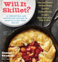 Title: Will It Skillet?: 53 Irresistible and Unexpected Recipes to Make in a Cast-Iron Skillet, Author: Daniel Shumski