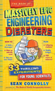 Title: The Book of Massively Epic Engineering Disasters: 33 Thrilling Experiments Based on History's Greatest Blunders, Author: Sean Connolly
