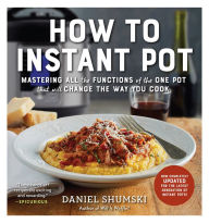 Title: How to Instant Pot: Mastering All the Functions of the One Pot That Will Change the Way You Cook - Now Completely Updated for the Latest Generation of Instant Pots!, Author: Daniel Shumski