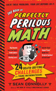 Title: The Book of Perfectly Perilous Math: 24 Death-Defying Challenges for Young Mathematicians, Author: Sean Connolly