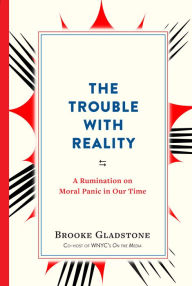 Title: The Trouble with Reality: A Rumination on Moral Panic in Our Time, Author: Brooke Gladstone