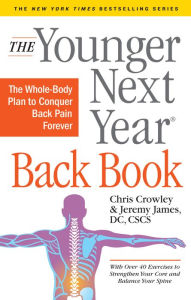 Title: The Younger Next Year Back Book: The Whole-Body Plan to Conquer Back Pain Forever, Author: Chris Crowley