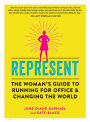 Represent: The Woman's Guide to Running for Office and Changing the World