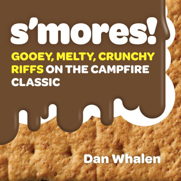 S'mores!: Gooey, Melty, Crunchy Riffs on the Campfire Classic