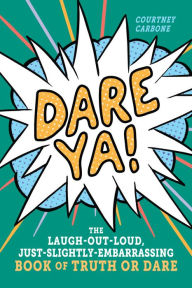 Title: Dare Ya!: The Laugh-Out-Loud, Just-Slightly-Embarrassing Book of Truth or Dare, Author: Courtney Carbone