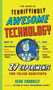 Title: The Book of Terrifyingly Awesome Technology: 27 Experiments for Young Scientists, Author: Sean Connolly