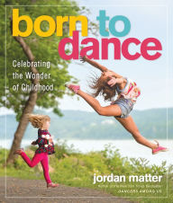 Title: Born to Dance: Celebrating the Wonder of Childhood, Author: Jordan Matter