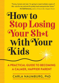 Google book download forum How to Stop Losing Your Sh*t with Your Kids: A Practical Guide to Becoming a Calmer, Happier Parent in English 9781523508532 by Carla Naumburg