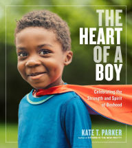 Title: The Heart of a Boy: Celebrating the Strength and Spirit of Boyhood, Author: Kate T. Parker