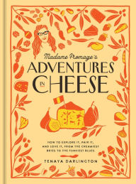 Ebook free download for android Madame Fromage's Adventures in Cheese: How to Explore It, Pair It, and Love It, from the Creamiest Bries to the Funkiest Blues English version by Tenaya Darlington, Tenaya Darlington 9781523506774 