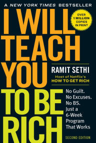 Title: I Will Teach You to Be Rich, Second Edition: No Guilt. No Excuses. No B.S. Just a 6-Week Program That Works, Author: Ramit Sethi