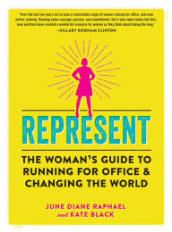 Title: Represent: The Woman's Guide to Running for Office and Changing the World, Author: June Diane Raphael