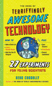 Title: The Book of Terrifyingly Awesome Technology: 27 Experiments for Young Scientists, Author: Sean Connolly