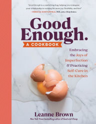 Free download of books for kindle Good Enough: A Cookbook: Embracing the Joys of Imperfection and Practicing Self-Care in the Kitchen ePub PDB PDF