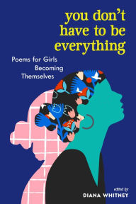 Title: You Don't Have to Be Everything: Poems for Girls Becoming Themselves, Author: Diana Whitney