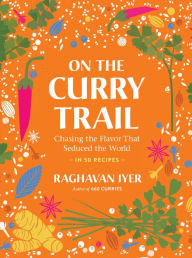 Title: On the Curry Trail: Chasing the Flavor That Seduced the World, Author: Raghavan Iyer
