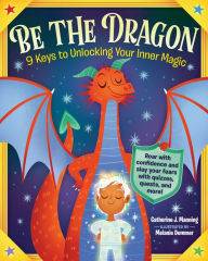 Title: Be the Dragon: 9 Keys to Unlocking Your Inner Magic: Roar with Confidence and Slay Your Fears with Quizzes, Quests, and More!, Author: Catherine J. Manning