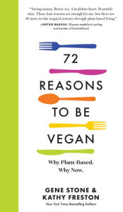 Title: 72 Reasons to Be Vegan: Why Plant-Based. Why Now., Author: Gene Stone
