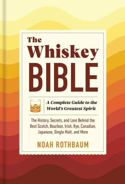 the Whiskey Bible: A Complete Guide to World's Greatest Spirit (The History, Secrets, and Lore Behind Best Scotch, Bourbon, Irish, Rye, Canadian, Japanese, Single Malt, More)