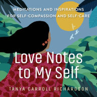 Title: Love Notes to My Self: Meditations and Inspirations for Self-Compassion and Self-Care, Author: Tanya Carroll Richardson